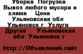 Уборка,-Погрузка.-Вывоз любого мусора и хлама. › Цена ­ 1 550 - Ульяновская обл., Ульяновск г. Услуги » Другие   . Ульяновская обл.,Ульяновск г.